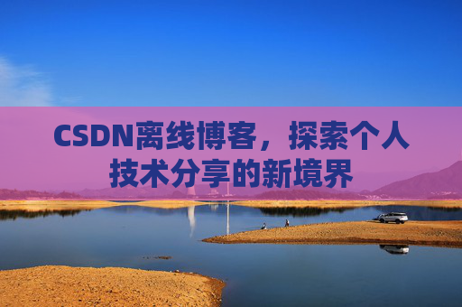 CSDN离线博客，探索个人技术分享的新境界